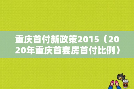 重庆首付新政策2015（2020年重庆首套房首付比例）