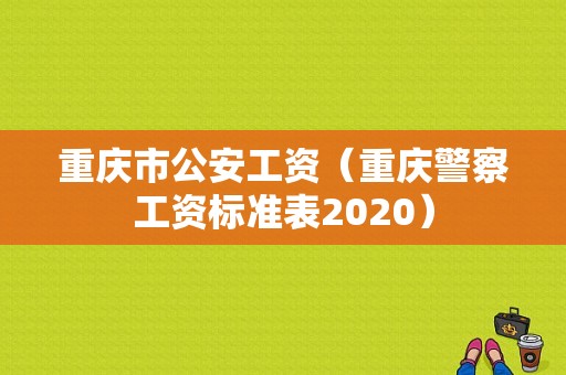重庆市公安工资（重庆警察工资标准表2020）