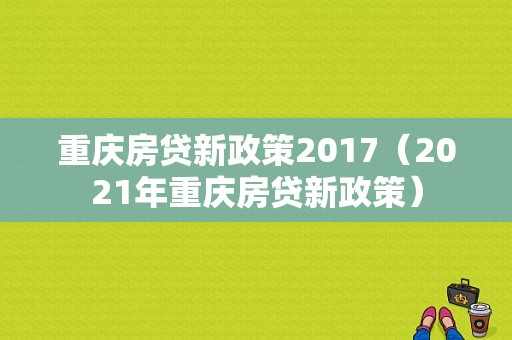 重庆房贷新政策2017（2021年重庆房贷新政策）