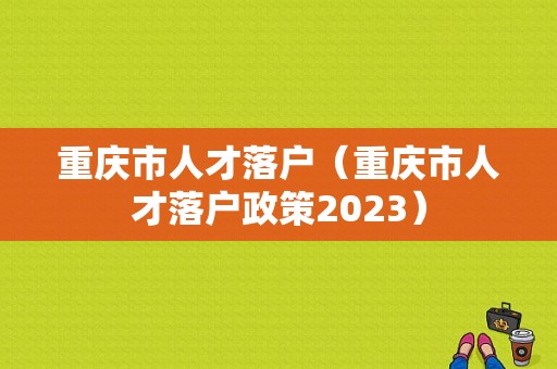 重庆市人才落户（重庆市人才落户政策2023）