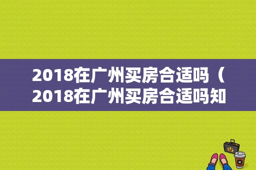 2018在广州买房合适吗（2018在广州买房合适吗知乎）-图1